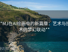**MJ在AI绘画中的新篇章：艺术与技术的梦幻联动**