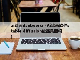ai绘画danbooru（Ai绘画软件stable diffusion能画果图吗）