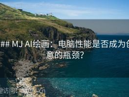 ### MJ AI绘画：电脑性能是否成为创意的瓶颈？