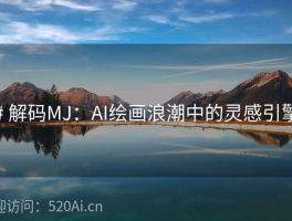# 解码MJ：AI绘画浪潮中的灵感引擎