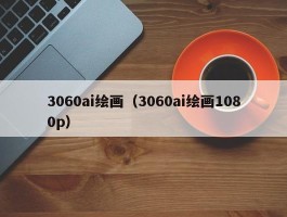 3060ai绘画（3060ai绘画1080p）