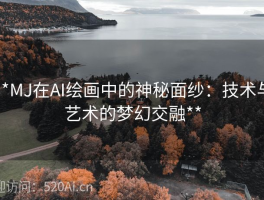 **MJ在AI绘画中的神秘面纱：技术与艺术的梦幻交融**