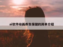 ai软件绘画养生保健的简单介绍