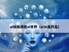 ai绘画课程ai世界（ai绘画作品）