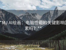 **MJ AI绘画：电脑性能的关键影响因素吗？**
