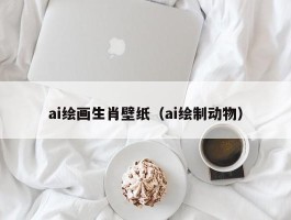 ai绘画生肖壁纸（ai绘制动物）
