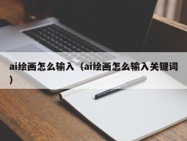 ai绘画怎么输入（ai绘画怎么输入关键词）
