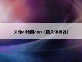 头像ai绘画app（画头像神器）
