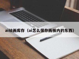 ai绘画库存（ai怎么保存画板内的东西）