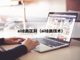 ai绘画区别（ai绘画技术）