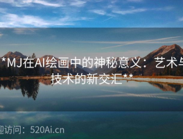 **MJ在AI绘画中的神秘意义：艺术与技术的新交汇**