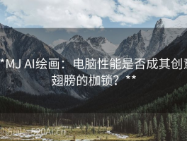 **MJ AI绘画：电脑性能是否成其创意翅膀的枷锁？**