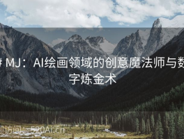 # MJ：AI绘画领域的创意魔法师与数字炼金术