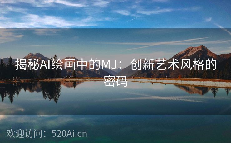 揭秘AI绘画中的MJ：创新艺术风格的密码
