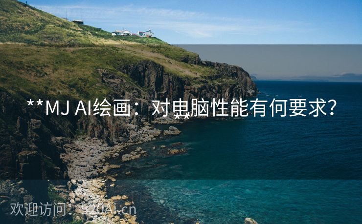**MJ AI绘画：对电脑性能有何要求？**
