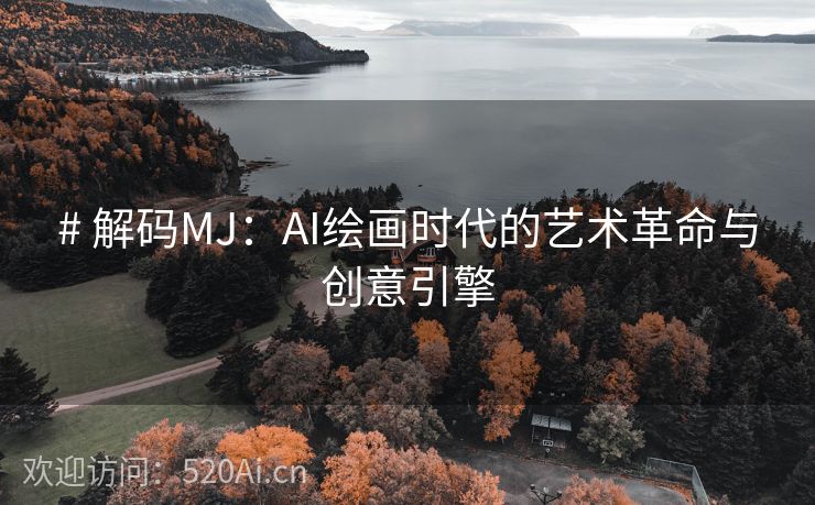 # 解码MJ：AI绘画时代的艺术革命与创意引擎