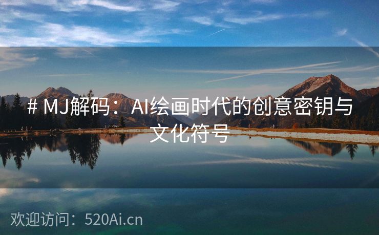 # MJ解码：AI绘画时代的创意密钥与文化符号