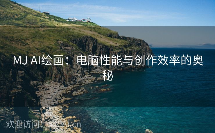MJ AI绘画：电脑性能与创作效率的奥秘