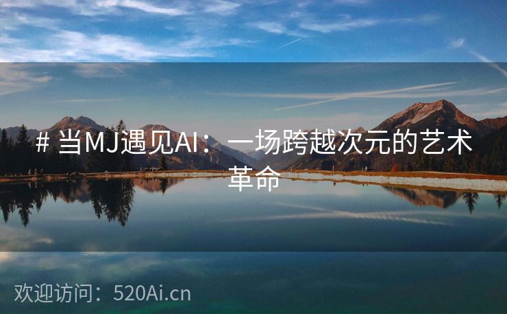 # 当MJ遇见AI：一场跨越次元的艺术革命