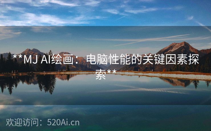 **MJ AI绘画：电脑性能的关键因素探索**