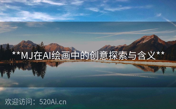 **MJ在AI绘画中的创意探索与含义**