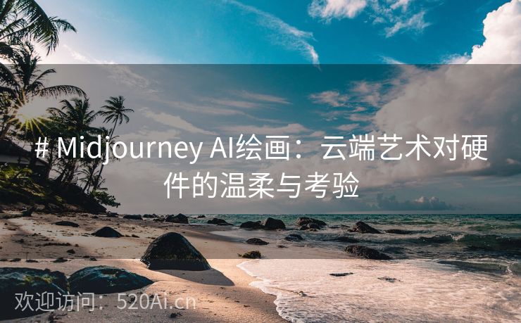 # Midjourney AI绘画：云端艺术对硬件的温柔与考验