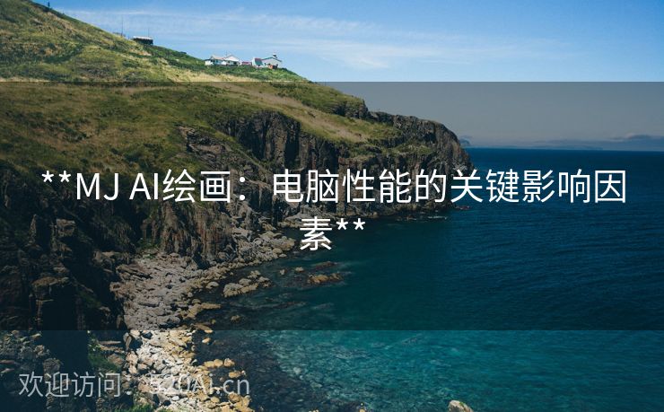 **MJ AI绘画：电脑性能的关键影响因素**