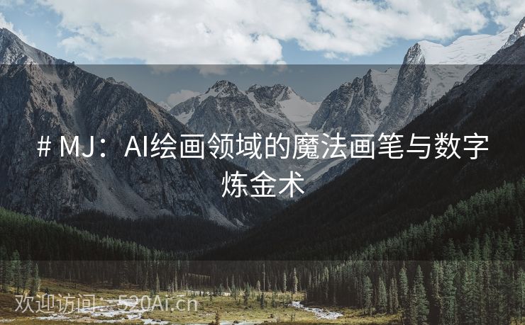 # MJ：AI绘画领域的魔法画笔与数字炼金术