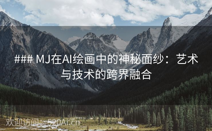 ### MJ在AI绘画中的神秘面纱：艺术与技术的跨界融合