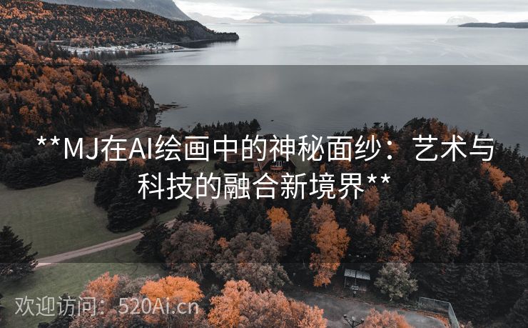 **MJ在AI绘画中的神秘面纱：艺术与科技的融合新境界**