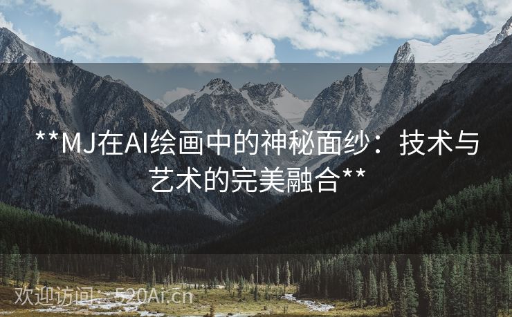 **MJ在AI绘画中的神秘面纱：技术与艺术的完美融合**
