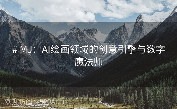 # MJ：AI绘画领域的创意引擎与数字魔法师