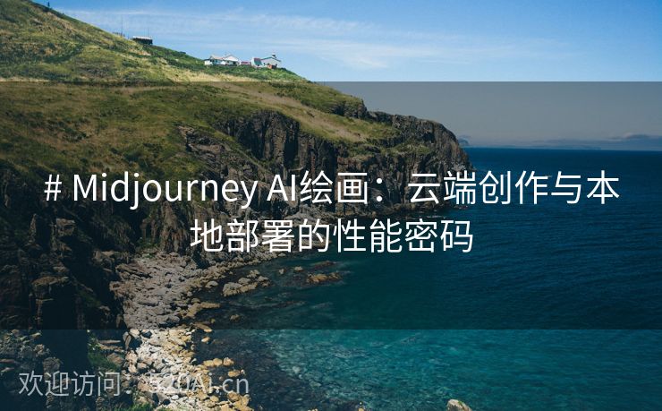 # Midjourney AI绘画：云端创作与本地部署的性能密码