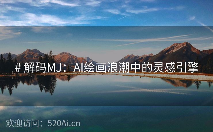 # 解码MJ：AI绘画浪潮中的灵感引擎