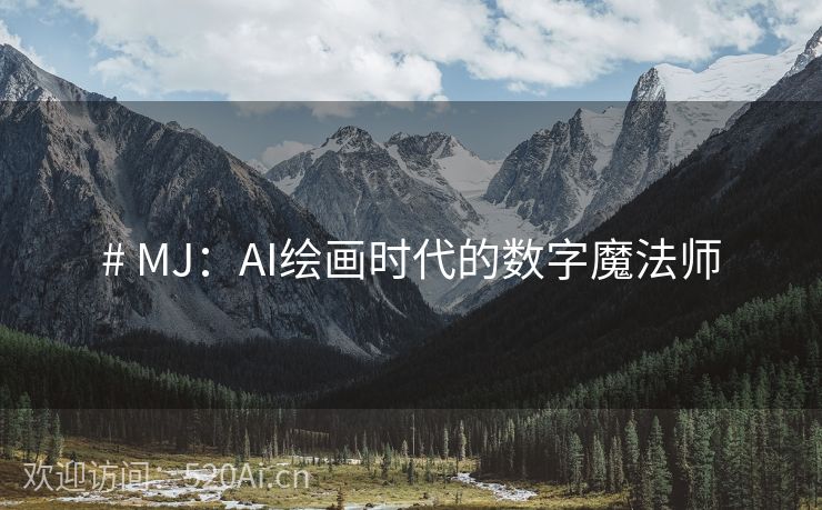 # MJ：AI绘画时代的数字魔法师