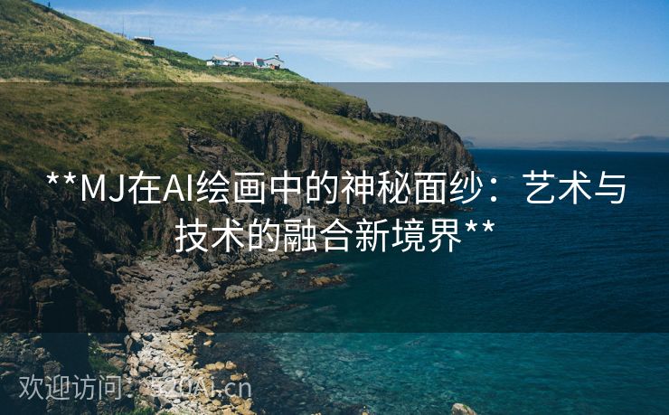 **MJ在AI绘画中的神秘面纱：艺术与技术的融合新境界**