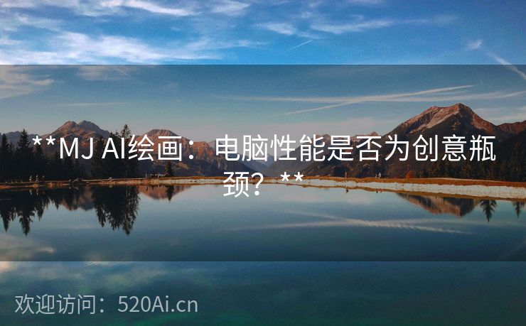 **MJ AI绘画：电脑性能是否为创意瓶颈？**