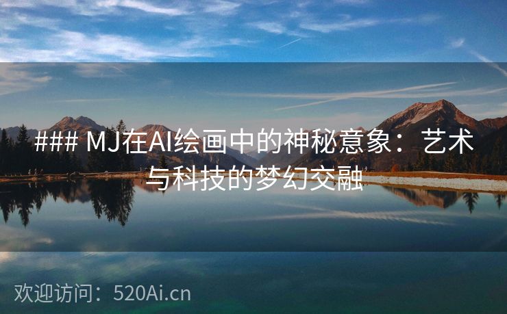### MJ在AI绘画中的神秘意象：艺术与科技的梦幻交融
