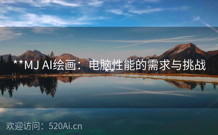 **MJ AI绘画：电脑性能的需求与挑战**