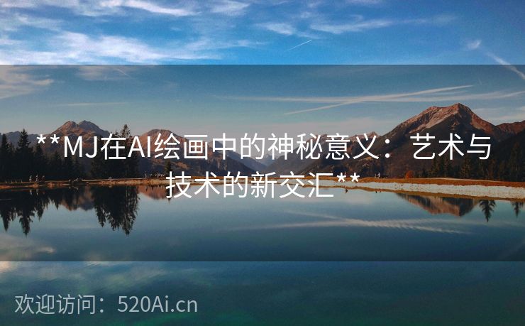 **MJ在AI绘画中的神秘意义：艺术与技术的新交汇**