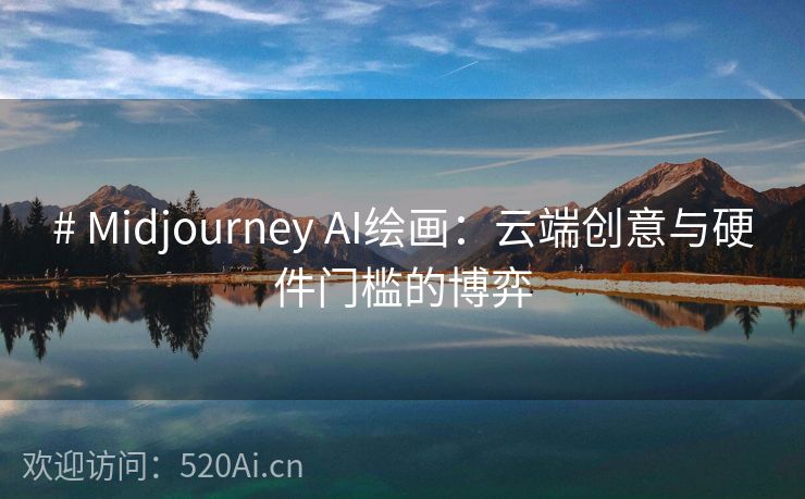 # Midjourney AI绘画：云端创意与硬件门槛的博弈