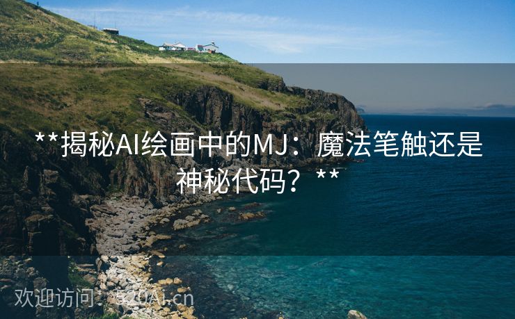 **揭秘AI绘画中的MJ：魔法笔触还是神秘代码？**