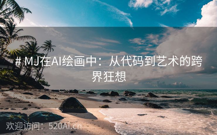 # MJ在AI绘画中：从代码到艺术的跨界狂想