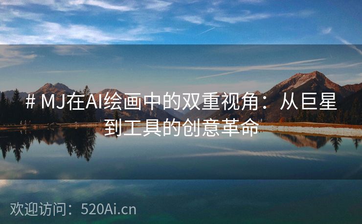 # MJ在AI绘画中的双重视角：从巨星到工具的创意革命