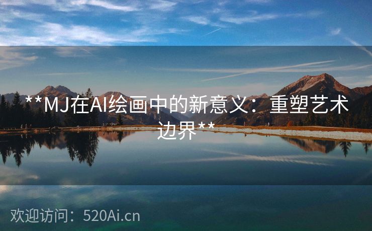 **MJ在AI绘画中的新意义：重塑艺术边界**