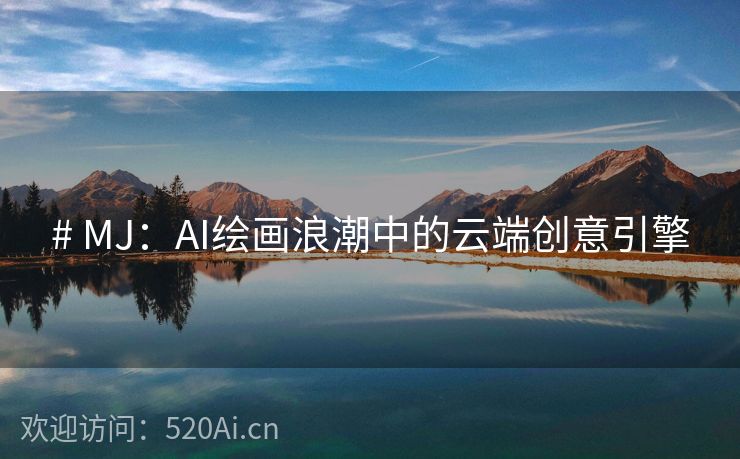 # MJ：AI绘画浪潮中的云端创意引擎