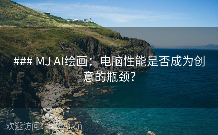 ### MJ AI绘画：电脑性能是否成为创意的瓶颈？
