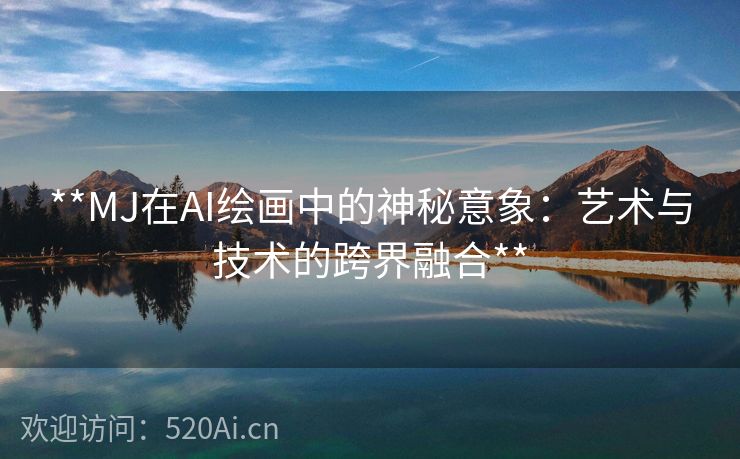 **MJ在AI绘画中的神秘意象：艺术与技术的跨界融合**