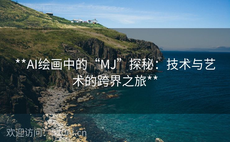**AI绘画中的“MJ”探秘：技术与艺术的跨界之旅**