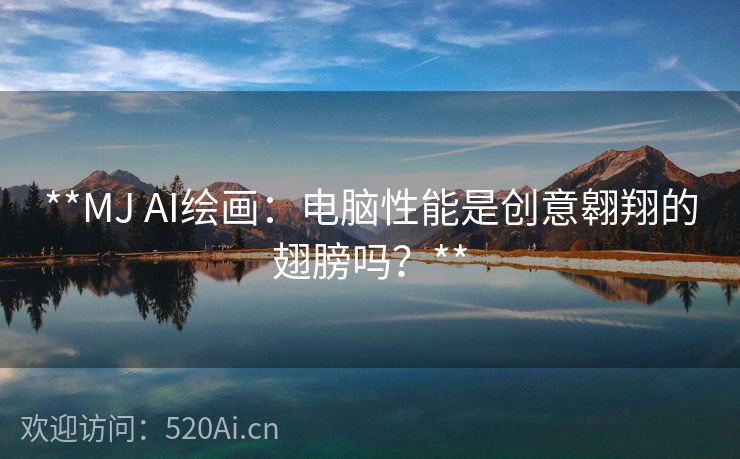 **MJ AI绘画：电脑性能是创意翱翔的翅膀吗？**